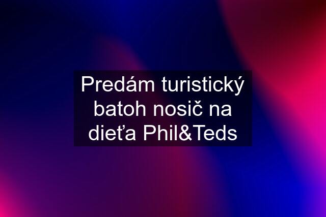 Predám turistický batoh nosič na dieťa Phil&Teds