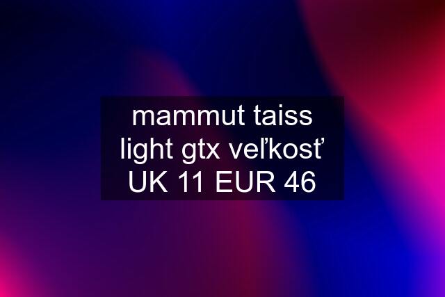 mammut taiss light gtx veľkosť UK 11 EUR 46