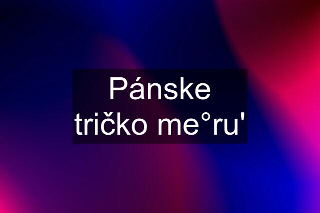 Pánske tričko me°ru'