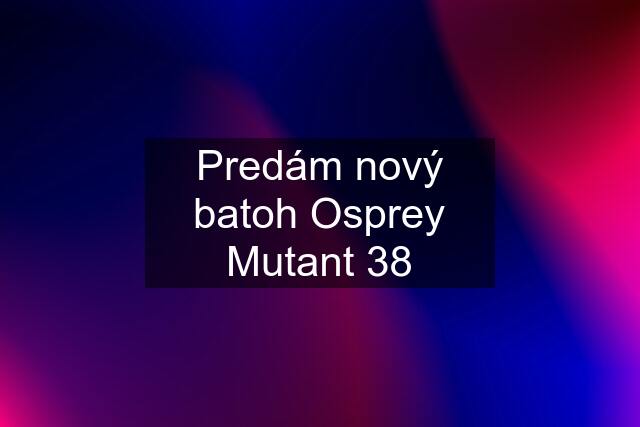 Predám nový batoh Osprey Mutant 38