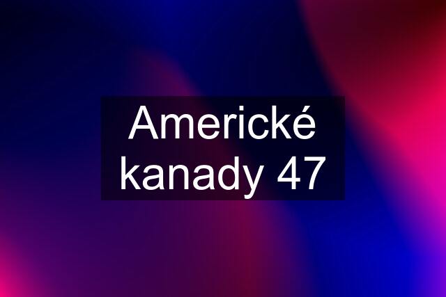 Americké kanady 47