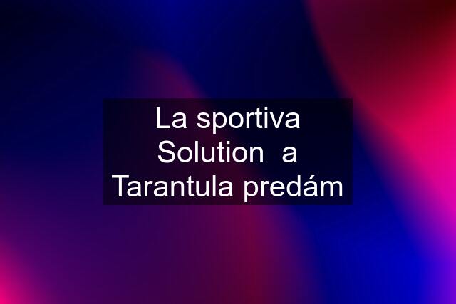 La sportiva Solution  a Tarantula predám