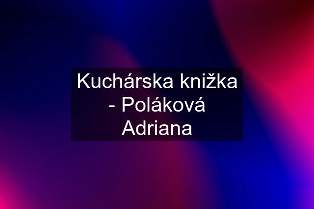 Kuchárska knižka - Poláková Adriana