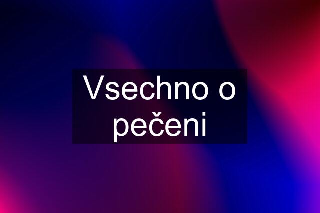 Vsechno o pečeni