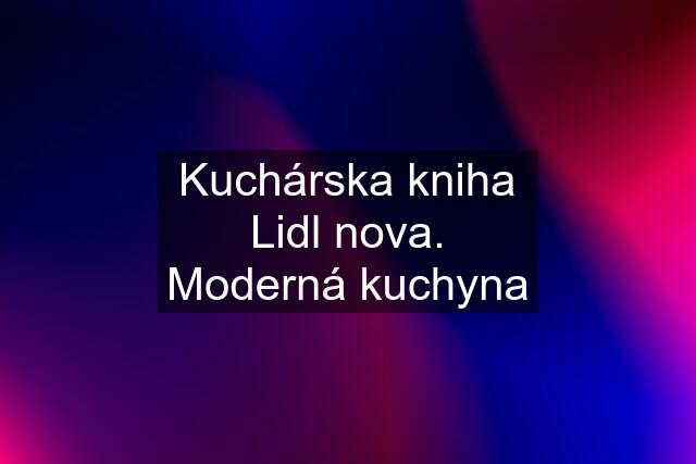 Kuchárska kniha Lidl nova. Moderná kuchyna