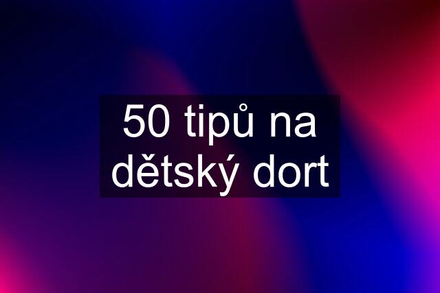 50 tipů na dětský dort