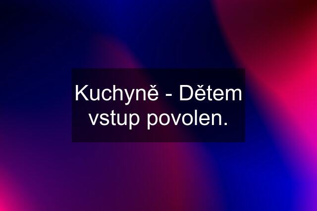 Kuchyně - Dětem vstup povolen.