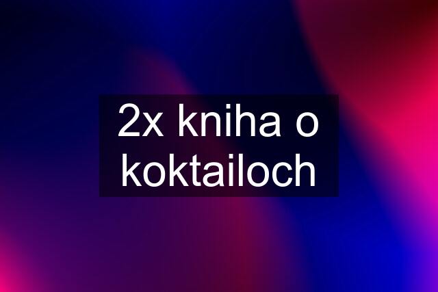 2x kniha o koktailoch