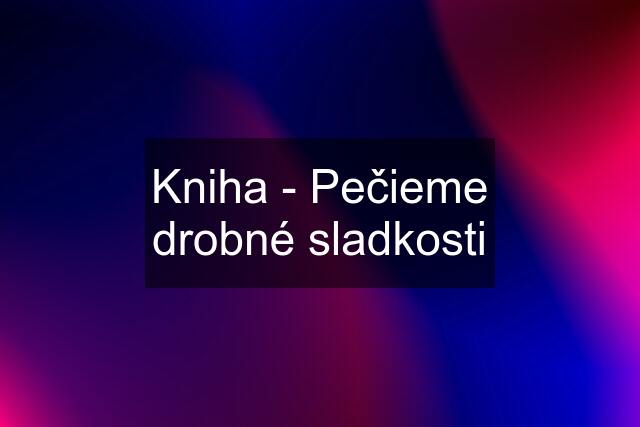 Kniha - Pečieme drobné sladkosti