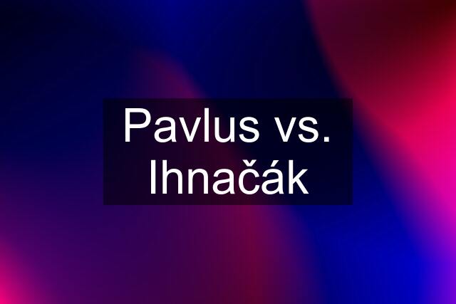 Pavlus vs. Ihnačák