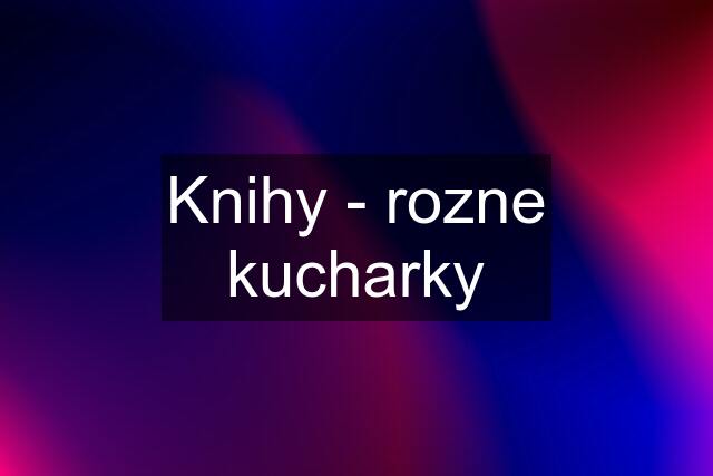 Knihy - rozne kucharky