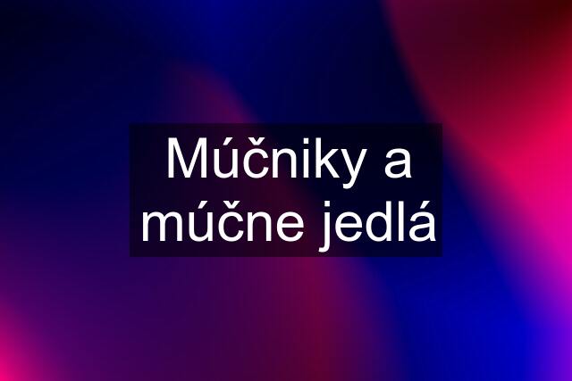 Múčniky a múčne jedlá