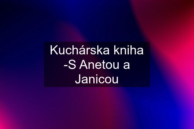 Kuchárska kniha -S Anetou a Janicou