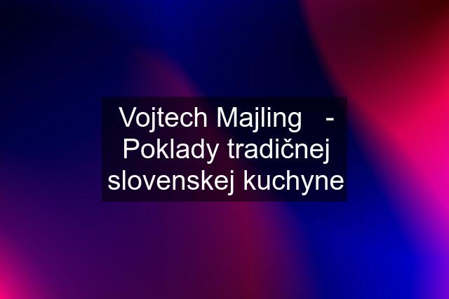 Vojtech Majling   - Poklady tradičnej slovenskej kuchyne