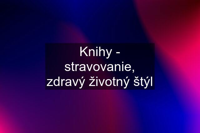 Knihy - stravovanie, zdravý životný štýl