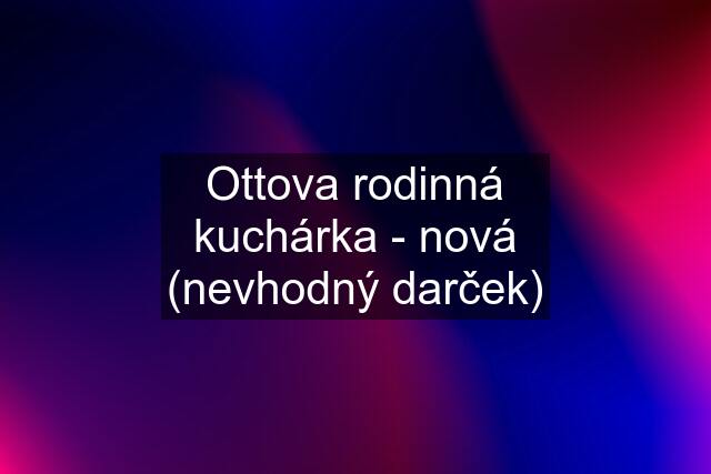 Ottova rodinná kuchárka - nová (nevhodný darček)