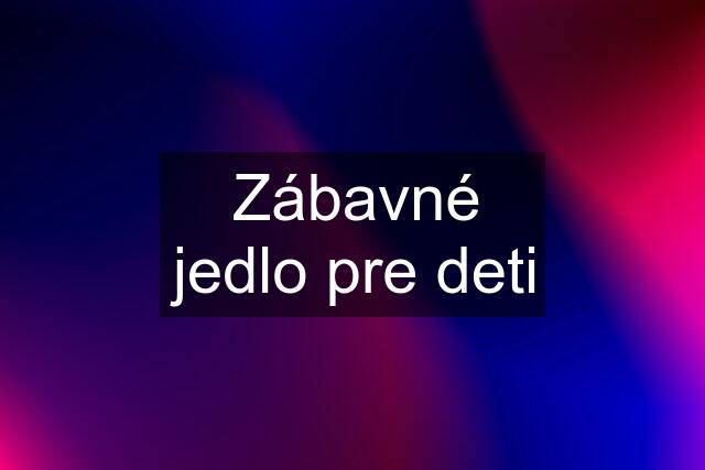 Zábavné jedlo pre deti