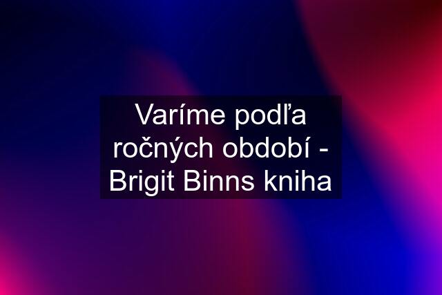 Varíme podľa ročných období - Brigit Binns kniha