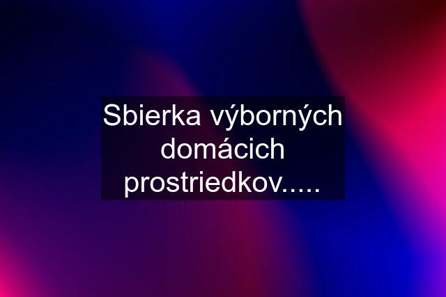 Sbierka výborných domácich prostriedkov.....