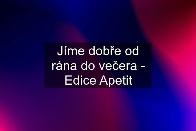 Jíme dobře od rána do večera - Edice Apetit