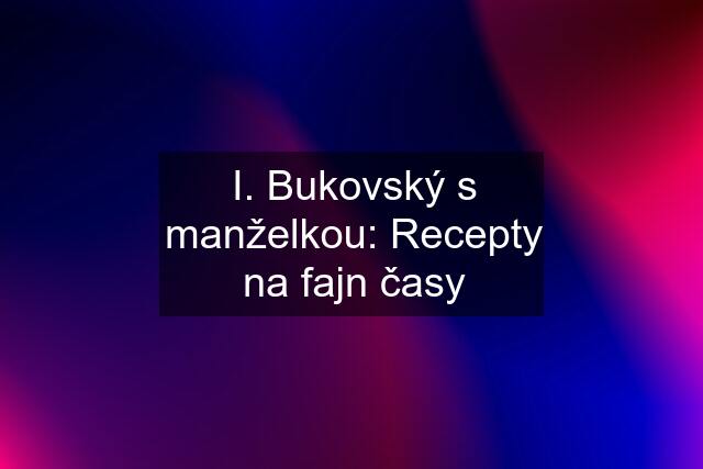 I. Bukovský s manželkou: Recepty na fajn časy