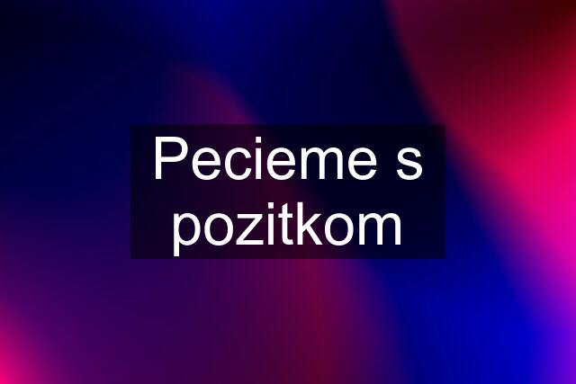 Pecieme s pozitkom