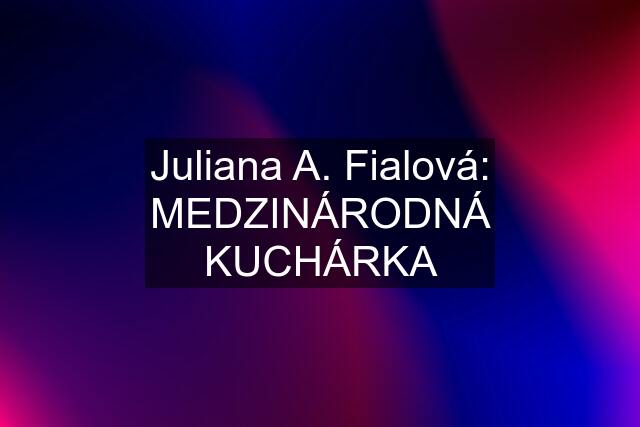 Juliana A. Fialová: MEDZINÁRODNÁ KUCHÁRKA