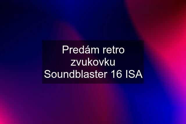 Predám retro zvukovku Soundblaster 16 ISA