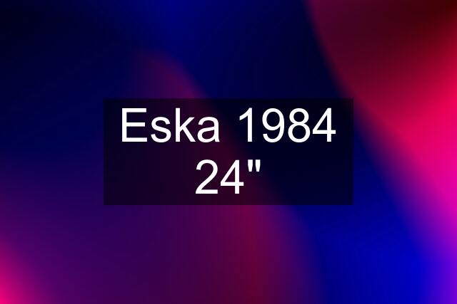 Eska 1984 24"