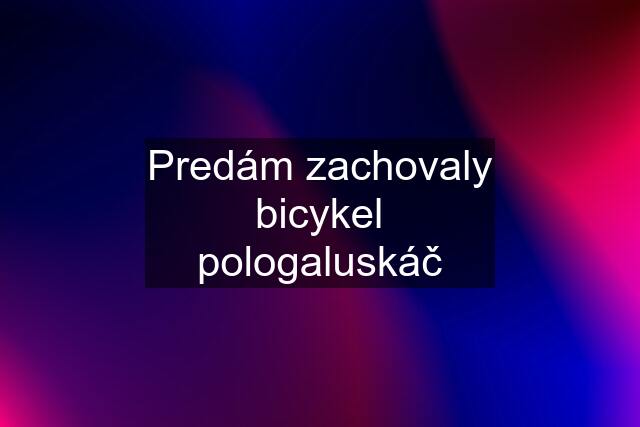 Predám zachovaly bicykel pologaluskáč