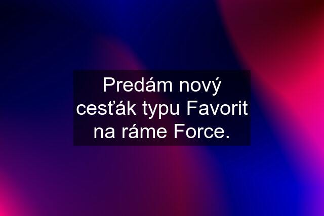 Predám nový cesťák typu Favorit na ráme Force.