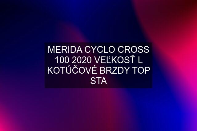 MERIDA CYCLO CROSS 100 2020 VEĽKOSŤ L KOTÚČOVÉ BRZDY TOP STA