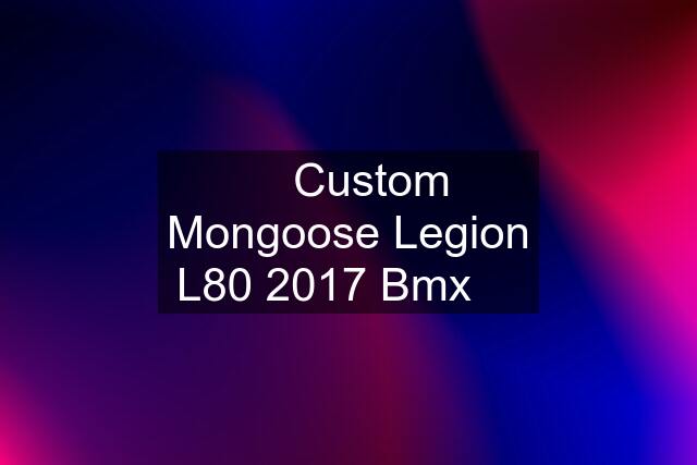 ☆ Custom Mongoose Legion L80 2017 Bmx ☆