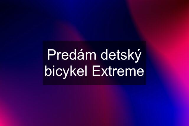 Predám detský bicykel Extreme