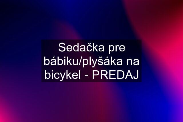 Sedačka pre bábiku/plyšáka na bicykel - PREDAJ