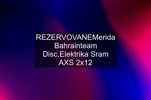 "REZERVOVANE"Merida Bahrainteam Disc,Elektrika Sram AXS 2x12