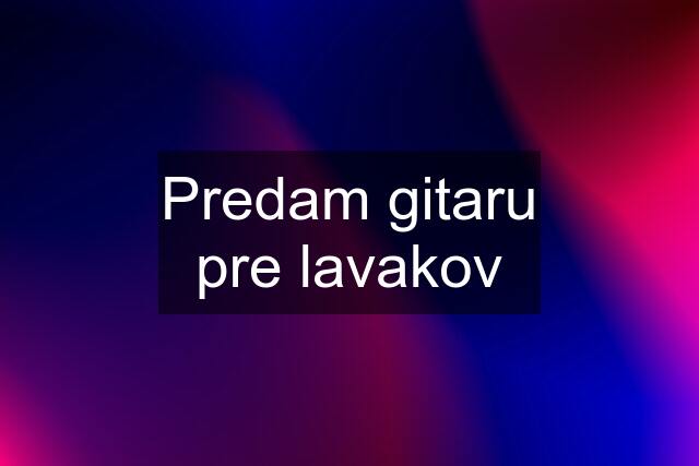 Predam gitaru pre lavakov