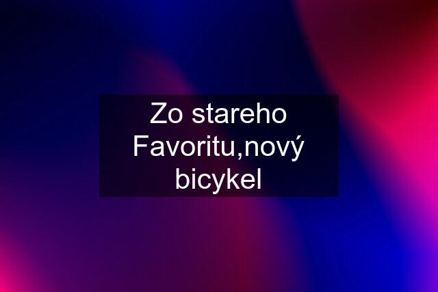 Zo stareho Favoritu,nový bicykel