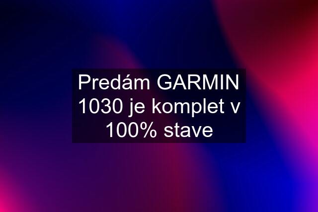 Predám GARMIN 1030 je komplet v 100% stave