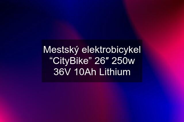 Mestský elektrobicykel “CityBike” 26″ 250w 36V 10Ah Lithium