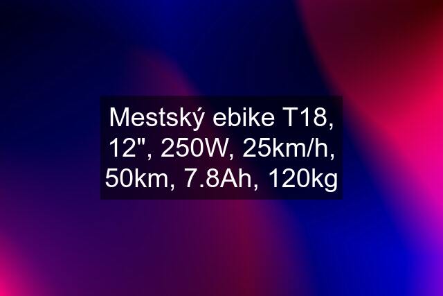 Mestský ebike T18, 12", 250W, 25km/h, 50km, 7.8Ah, 120kg
