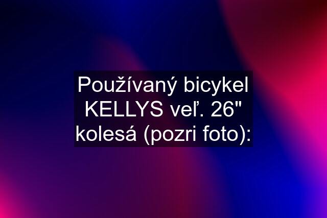 Používaný bicykel KELLYS veľ. 26" kolesá (pozri foto):