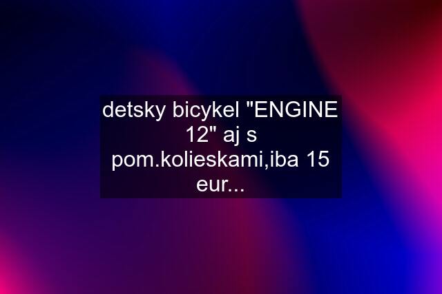 detsky bicykel "ENGINE 12" aj s pom.kolieskami,iba 15 eur...