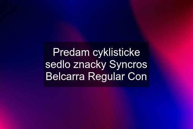 Predam cyklisticke sedlo znacky Syncros Belcarra Regular Con