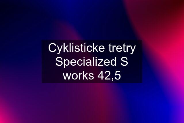 Cyklisticke tretry Specialized S works 42,5