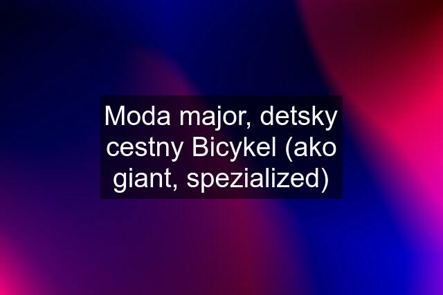 Moda major, detsky cestny Bicykel (ako giant, spezialized)