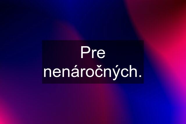 Pre nenáročných.