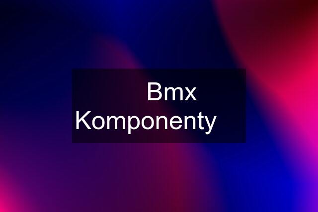 ☆ Bmx Komponenty ☆