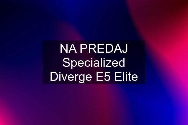 NA PREDAJ Specialized Diverge E5 Elite