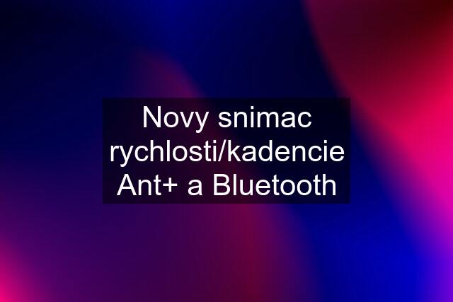 Novy snimac rychlosti/kadencie Ant+ a Bluetooth